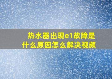 热水器出现e1故障是什么原因怎么解决视频