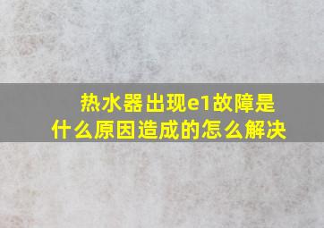 热水器出现e1故障是什么原因造成的怎么解决