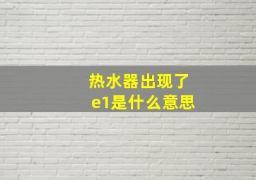 热水器出现了e1是什么意思