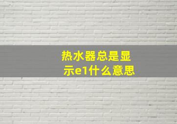 热水器总是显示e1什么意思