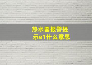 热水器报警提示e1什么意思