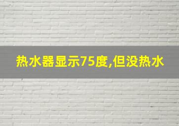 热水器显示75度,但没热水