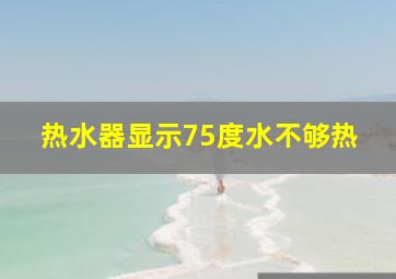 热水器显示75度水不够热