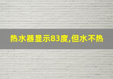 热水器显示83度,但水不热