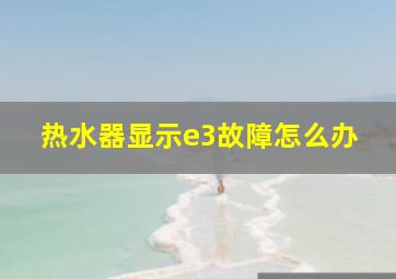 热水器显示e3故障怎么办