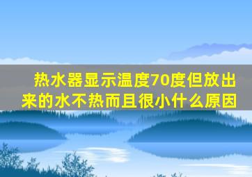 热水器显示温度70度但放出来的水不热而且很小什么原因