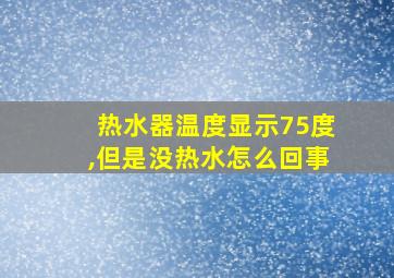 热水器温度显示75度,但是没热水怎么回事