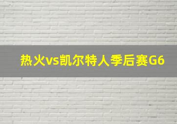 热火vs凯尔特人季后赛G6