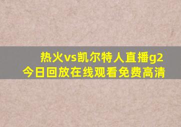 热火vs凯尔特人直播g2今日回放在线观看免费高清