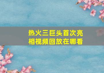 热火三巨头首次亮相视频回放在哪看