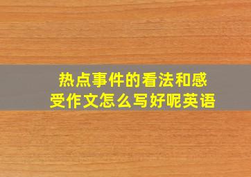 热点事件的看法和感受作文怎么写好呢英语