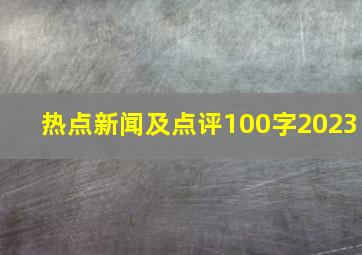 热点新闻及点评100字2023