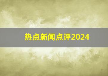 热点新闻点评2024