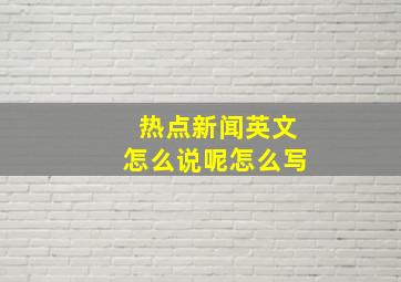 热点新闻英文怎么说呢怎么写