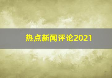 热点新闻评论2021