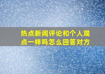 热点新闻评论和个人观点一样吗怎么回答对方