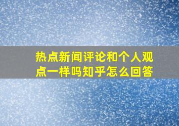 热点新闻评论和个人观点一样吗知乎怎么回答