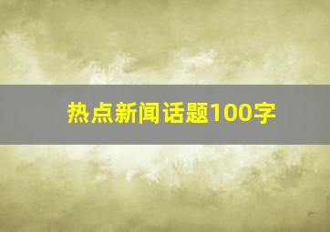 热点新闻话题100字