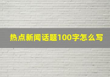 热点新闻话题100字怎么写