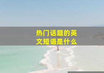 热门话题的英文短语是什么