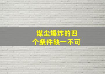 煤尘爆炸的四个条件缺一不可