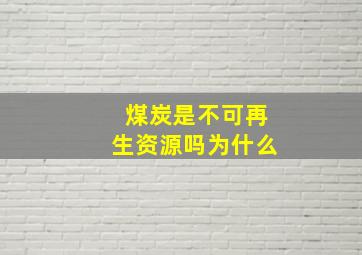 煤炭是不可再生资源吗为什么