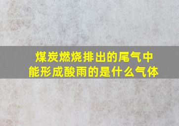 煤炭燃烧排出的尾气中能形成酸雨的是什么气体