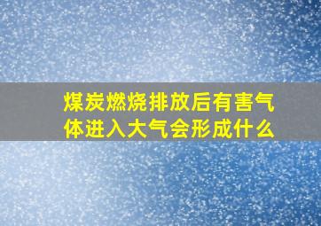 煤炭燃烧排放后有害气体进入大气会形成什么