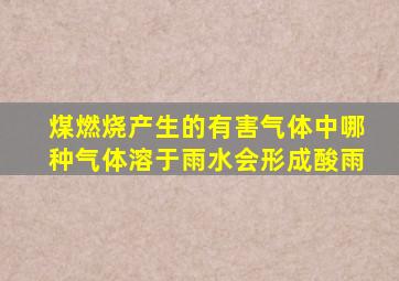 煤燃烧产生的有害气体中哪种气体溶于雨水会形成酸雨