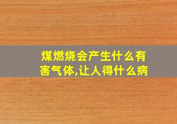 煤燃烧会产生什么有害气体,让人得什么病