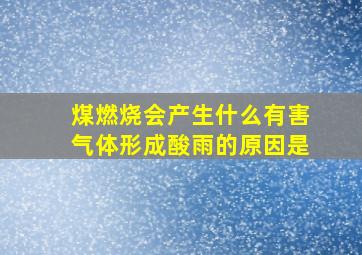 煤燃烧会产生什么有害气体形成酸雨的原因是