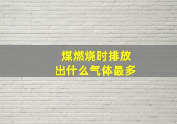 煤燃烧时排放出什么气体最多