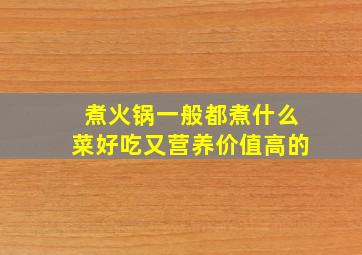 煮火锅一般都煮什么菜好吃又营养价值高的