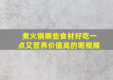 煮火锅哪些食材好吃一点又营养价值高的呢视频