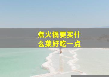 煮火锅要买什么菜好吃一点