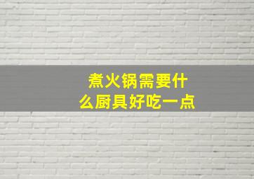 煮火锅需要什么厨具好吃一点