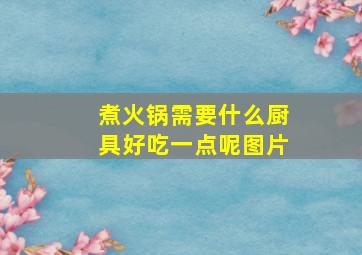 煮火锅需要什么厨具好吃一点呢图片