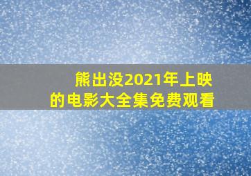 熊出没2021年上映的电影大全集免费观看