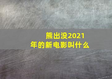 熊出没2021年的新电影叫什么