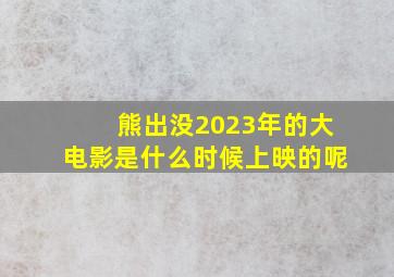 熊出没2023年的大电影是什么时候上映的呢