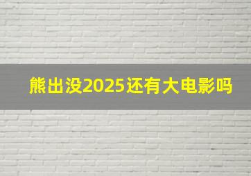 熊出没2025还有大电影吗