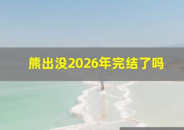 熊出没2026年完结了吗