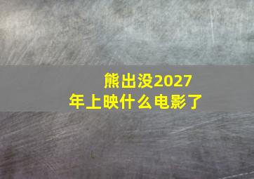 熊出没2027年上映什么电影了