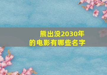 熊出没2030年的电影有哪些名字