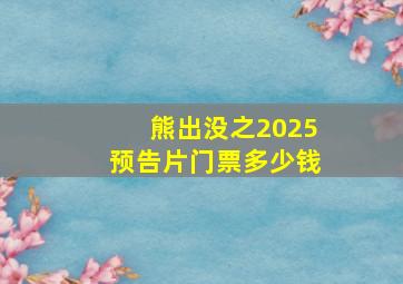 熊出没之2025预告片门票多少钱