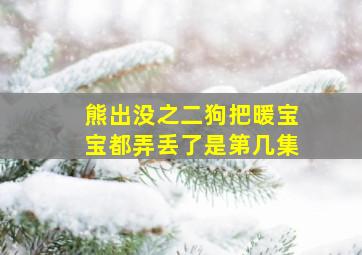 熊出没之二狗把暖宝宝都弄丢了是第几集