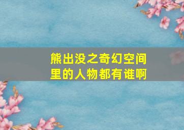 熊出没之奇幻空间里的人物都有谁啊