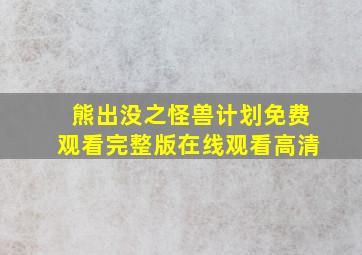 熊出没之怪兽计划免费观看完整版在线观看高清