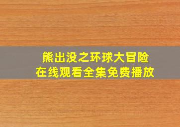 熊出没之环球大冒险在线观看全集免费播放