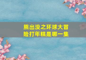 熊出没之环球大冒险打年糕是哪一集